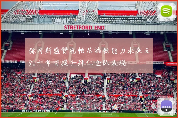 赫内斯盛赞孔帕尼执教能力未来五到十年将提升拜仁全队表现