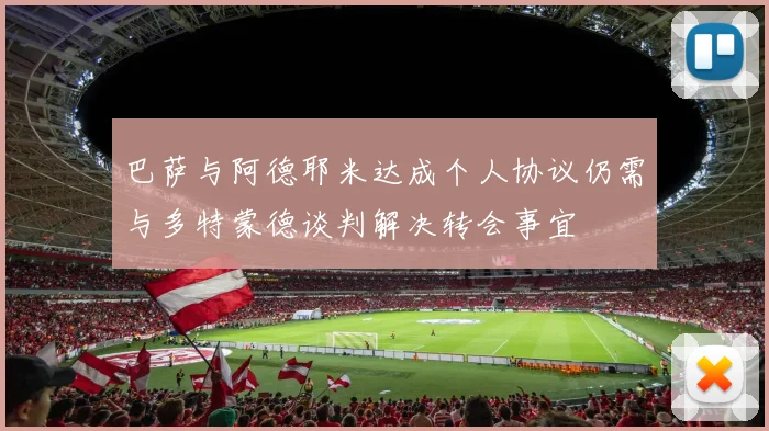 巴萨与阿德耶米达成个人协议仍需与多特蒙德谈判解决转会事宜