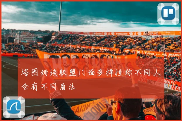 塔图姆谈联盟门面多样性称不同人会有不同看法