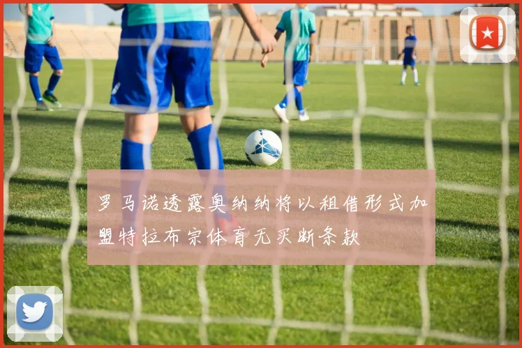 罗马诺透露奥纳纳将以租借形式加盟特拉布宗体育无买断条款