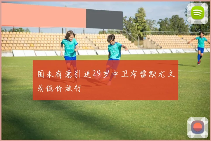国米有意引进29岁中卫布雷默尤文或低价放行