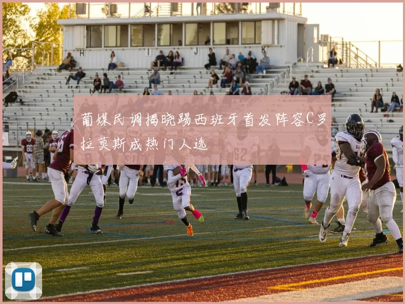 葡媒民调揭晓踢西班牙首发阵容C罗拉莫斯成热门人选