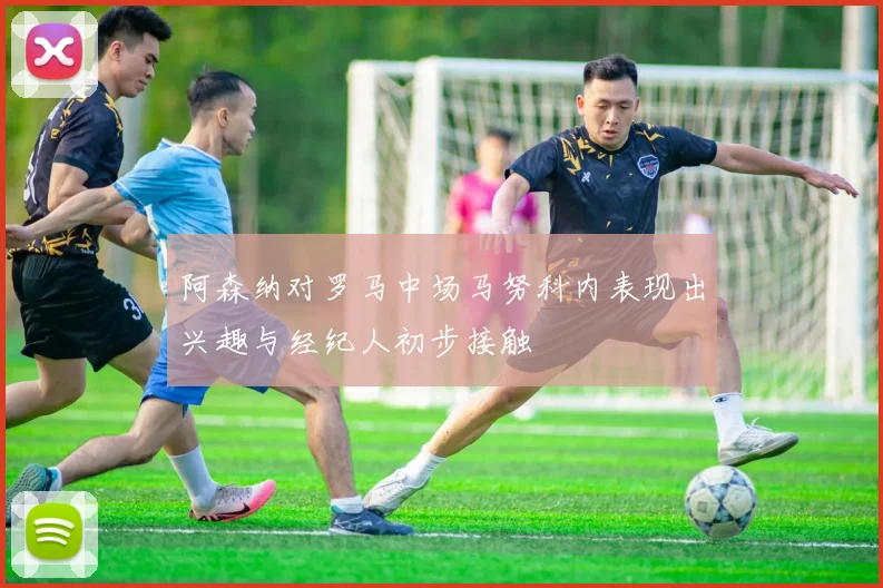 阿森纳对罗马中场马努科内表现出兴趣与经纪人初步接触