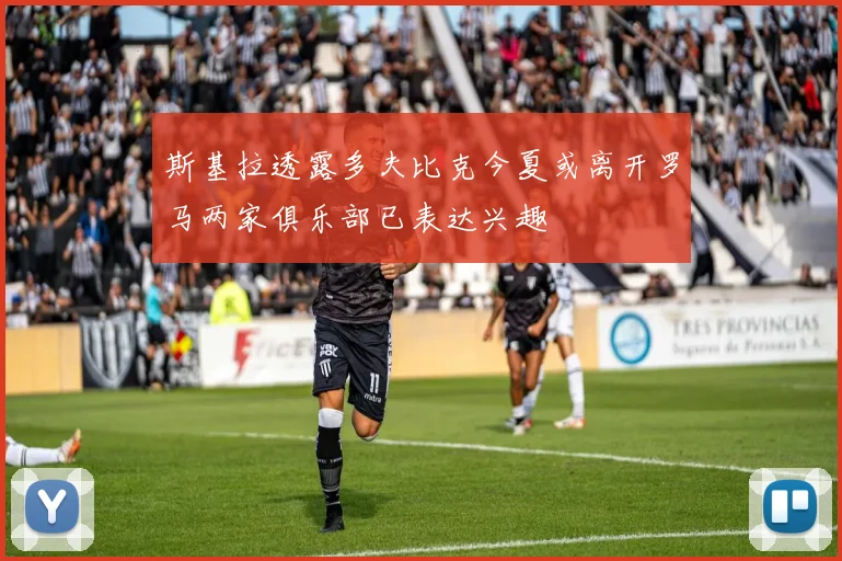 斯基拉透露多夫比克今夏或离开罗马两家俱乐部已表达兴趣