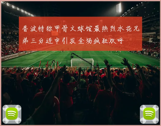 香波特称甲骨文球馆最热烈水花兄弟三分连中引发全场疯狂欢呼
