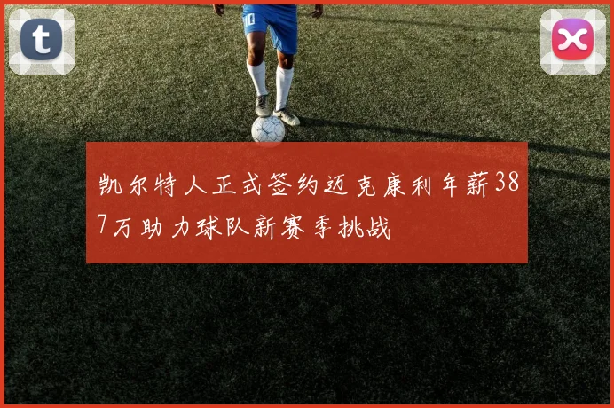 凯尔特人正式签约迈克康利年薪387万助力球队新赛季挑战