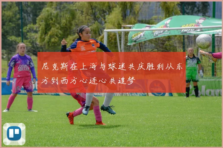 尼克斯在上海与球迷共庆胜利从东方到西方心连心共追梦