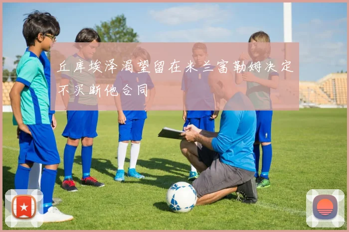 丘库埃泽渴望留在米兰富勒姆决定不买断他合同