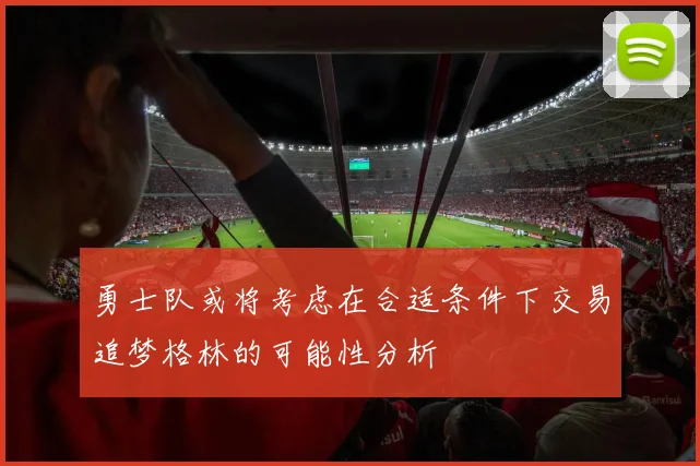 勇士队或将考虑在合适条件下交易追梦格林的可能性分析