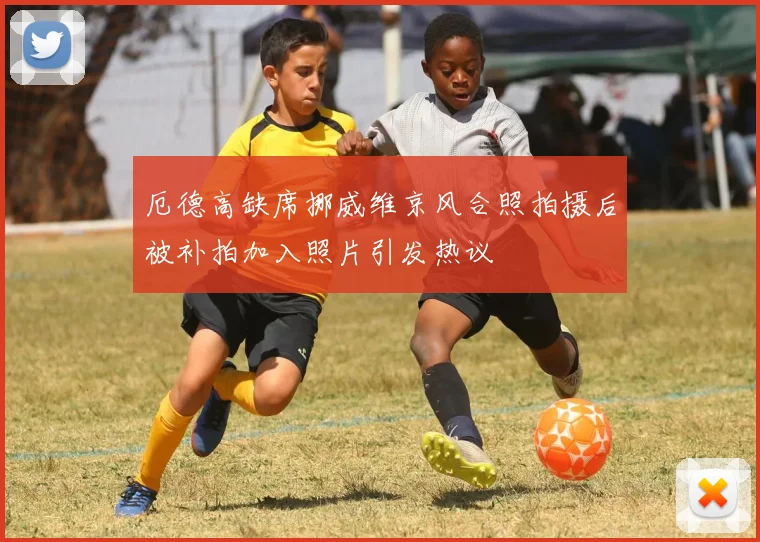 厄德高缺席挪威维京风合照拍摄后被补拍加入照片引发热议