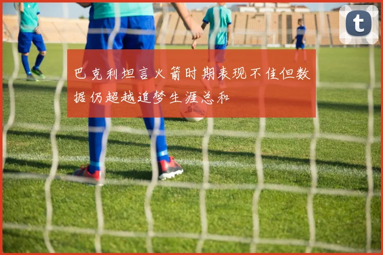 巴克利坦言火箭时期表现不佳但数据仍超越追梦生涯总和